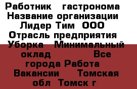 Работник   гастронома › Название организации ­ Лидер Тим, ООО › Отрасль предприятия ­ Уборка › Минимальный оклад ­ 29 700 - Все города Работа » Вакансии   . Томская обл.,Томск г.